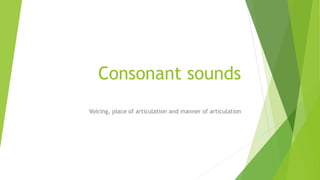 Consonant sounds
Voicing, place of articulation and manner of articulation
 