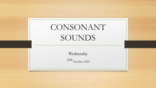 CONSONANT
SOUNDS
Wednesday
19th October, 2022
 