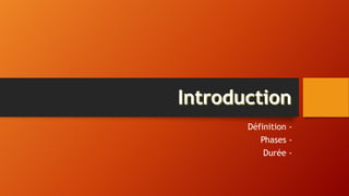 Définition -
Phases -
Durée -
 