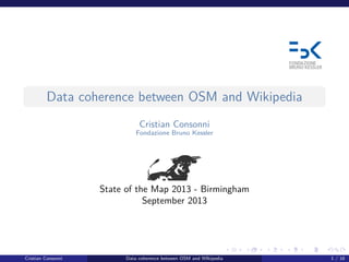 Data coherence between OSM and Wikipedia
Cristian Consonni
Fondazione Bruno Kessler
State of the Map 2013 - Birmingham
September 2013
Cristian Consonni Data coherence between OSM and WIkipedia 1 / 16
 