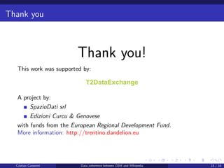 Thank you
Thank you!
This work was supported by:
A project by:
SpazioDati srl
Edizioni Curcu & Genovese
with funds from the European Regional Development Fund.
More information: http://trentino.dandelion.eu
Cristian Consonni Data coherence between OSM and WIkipedia 15 / 16
 