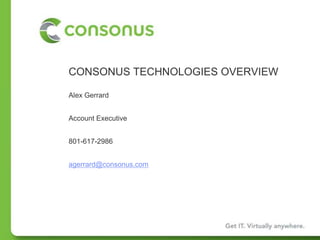 CONSONUS TECHNOLOGIES OVERVIEW Alex Gerrard Account Executive 801-617-2986 agerrard@consonus.com 