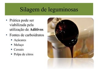 Silagem de leguminosas
• Prática pode ser
viabilizada pela
utilização de Aditivos
• Fontes de carboidratos
 Açúcares
 Melaço
 Cereais
 Polpa de citros
 