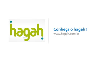Conheça o hagah ! 
www.hagah.com.br 
 