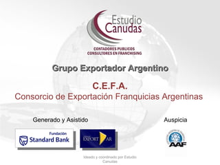 Grupo Exportador Argentino   C.E.F.A. Consorcio de Exportación Franquicias Argentinas  Generado y Asistido    Auspicia Ideado y coordinado por Estudio Canudas 