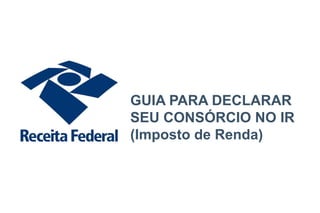 GUIA PARA DECLARAR
SEU CONSÓRCIO NO IR
(Imposto de Renda)
 