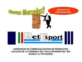 CONSORCIO DE COMERCIALIZACION DE PRODUCTOS LOCALES DE LA COMARCA DEL VALLE INFERIOR DEL RIO CHUBUT en PATAGONIA SERVICIO DE PROVEEDORES Nuvos Mercados? 