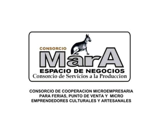 CONSORCIO DE COOPERACION MICROEMPRESARIA PARA FERIAS, PUNTO DE VENTA Y  MICRO EMPRENDEDORES CULTURALES Y ARTESANALES 