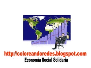 http://coloreandoredes.blogspot.com Economìa Social Solidaria 