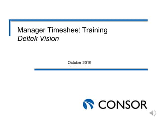 Manager Timesheet Training
Deltek Vision
October 2019
 