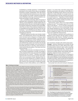 RESEARCH METHODS  REPORTING 
attrition.8LT In certain trials, especially surgical trials, 
blinding of participants and surgeons is often diCcult or 
impossible, but blinding of data collectors and outcome 
adjudicators is often achievable. For example, lesions can 
be photographed before and after treatment and assessed 
by an external observer.8LH Regardless of whether blinding 
is possible, authors can and should always state who was 
blinded (that is, participants, healthcare providers, data 
collectors, and outcome adjudicators). 
Unfortunately, authors often do not report whether 
blinding was used.8LL For example, reports of H8% of HNL 
trials in cystic fibrosis,8LU SS% of 8ML trials in rheumatoid 
arthritis,8NY and SY% of LY trials in dermatologyY did not 
state whether blinding was used. Until authors of trials 
improve their reporting of blinding, readers will have dif-ficulty 
in judging the validity of the trials that they may 
wish to use to guide their clinical practice. 
The term masking is sometimes used in preference to 
blinding to avoid confusion with the medical condition 
of being without sight. However, “blinding” in its meth-odological 
sense seems to be understood worldwide and 
is acceptable for reporting clinical trials.8LH 8LY 
Item 11b. If relevant, description of the similarity of interventions 
Example—“Jamieson Laboratories Inc provided HNN-mg 
immediate release niacin in a white, oblong, bisect caplet. 
We independently confirmed caplet content using high 
performance liquid chromatography… The placebo was 
matched to the study drug for taste, color, and size, and con-tained 
microcrystalline cellulose, silicon dioxide, dicalcium 
phosphate, magnesium stearate, and stearic acid.”8UG 
Explanation—Just as we seek evidence of concealment to 
assure us that assignment was truly random, we seek evidence 
of the method of blinding. In trials with blinding of participants 
or healthcare providers, authors should state the similarity of 
the characteristics of the interventions (such as appearance, 
taste, smell, and method of administration).SH 8US 
Some people have advocated testing for blinding by 
use blinding in a scientific experiment.8HY He blindfolded 
participants so they would not know when he was applying 
mesmerism (a popular “healing fluid” of the 8Yth century) 
and in so doing showed that mesmerism was a sham. Based 
on this experiment, the scientific community recognised the 
power of blinding to reduce bias, and it has remained a com-monly 
used strategy in scientific experiments. 
Box T, on blinding terminology, defines the groups of 
individuals (that is, participants, healthcare providers, data 
collectors, outcome adjudicators, and data analysts) who can 
potentially introduce bias into a trial through knowledge of 
the treatment assignments. Participants may respond diFer-ently 
if they are aware of their treatment assignment (such 
as responding more favourably when they receive the new 
treatment).8HS Lack of blinding may also influence compli-ance 
with the intervention, use of co-interventions, and risk 
of dropping out of the trial. 
Unblinded healthcare providers may introduce similar 
biases, and unblinded data collectors may diFerentially 
assess outcomes (such as frequency or timing), repeat 
measurements of abnormal findings, or provide encour-agement 
during performance testing. Unblinded outcome 
adjudicators may diFerentially assess subjective outcomes, 
and unblinded data analysts may introduce bias through 
the choice of analytical strategies, such as the selection of 
favourable time points or outcomes, and by decisions to 
remove patients from the analyses. These biases have been 
well documented.U8 8HS 8HM- 8LG 
Blinding, unlike allocation concealment (see item 8N), 
may not always be appropriate or possible. An example is 
a trial comparing levels of pain associated with sampling 
blood from the ear or thumb.8LS Blinding is particularly 
important when outcome measures involve some subjec-tivity, 
such as assessment of pain. Blinding of data col-lectors 
and outcome adjudicators is unlikely to matter for 
objective outcomes, such as death from any cause. Even 
then, however, lack of participant or healthcare provider 
blinding can lead to other problems, such as diFerential 
Box 4 |  Blinding terminology 
In order for a technical term to have utility it must have consistency in its use and 
interpretation. Authors of trials commonly use the term “double blind” and, less 
commonly, the terms “single blind”or “triple blind.” A problem with this lexicon is 
that there is great variability in clinician interpretations and epidemiological textbook 
definitions of these terms.169 Moreover, a study of 200 RCTs reported as double blind 
found 18 different combinations of groups actually blinded when the authors of these 
trials were surveyed, and about one in every five of these trials—reported as double 
blind—did not blind participants, healthcare providers, or data collectors.170 
This research shows that terms are ambiguous and, as such, authors and editors should 
abandon their use. Authors should instead explicitly report the blinding status of the 
people involved for whom blinding may influence the validity of a trial. 
Healthcare providers include all personnel (for example, physicians, chiropractors, 
physiotherapists, nurses) who care for the participants during the trial. Data collectors 
are the individuals who collect data on the trial outcomes. Outcome adjudicators are 
the individuals who determine whether a participant did experience the outcomes of 
interest. 
Some researchers have also advocated blinding and reporting the blinding status of 
the data monitoring committee and the manuscript writers.160 Blinding of these groups is 
uncommon, and the value of blinding them is debated.171 
Sometimes one group of individuals (such as the healthcare providers) are the same 
individuals fulfilling another role in a trial (such as data collectors). Even if this is the 
case, the authors should explicitly state the blinding status of these groups to allow 
readers to judge the validity of the trial. 
1905 Patients were assessed for eligibility 
909 Were not eligible 
157 Had left main artery stenosis 
217 Had extreme vessel tortuosity or calcification 
105 Did not provide consent 
86 Had contraindication for drug-eluting stent 
94 Were participating in another study 
210 Had logistic reasons 
31 Had other reasons 
1005 Underwent randomization 
509 Were assigned to fractional 
flow reserve guided PCI 
495 Were assigned to 
angiography-guided PCI 
8 Were 11 Were lost to follow-up lost to follow-up 
509 Were included in 
intention-to-treat analysis 
496 Were included in 
intention-to-treat analysis 
Fig 2 |  Flow diagram of a multicentre trial of fractional flow  
reserve versus angiography for guiding percutaneous coronary  
intervention (PCI) (adapted from Tonino et al313). The diagram  
includes detailed information on the excluded participants. 
BMJ | ONLINE FIRST | bmj.com Page 12 of 28 
 