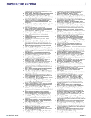 RESEARCH METHODS  REPORTING 
controlled trials? A systematic review. Med J Aust GZZA;!V@:GAI-Q. 
Egger M, Jüni P, Bartlett C. Value of flow diagrams 51 in reports of 
randomized controlled trials. JAMA GZZ!;GV@:!YYA-Y. 
52 Moher D, Schulz KF, Altman DG. The CONSORT statement: revised 
recommendations for improving the quality of reports of parallel-group 
randomized trials. Ann Intern Med GZZ!;!I?:A@Q-AG. 
53 Moher D, Schulz KF, Altman D. The CONSORT statement: revised 
recommendations for improving the quality of reports of parallel-group 
randomized trials. JAMA GZZ!;GV@:!YVQ-Y!. 
54 Moher D, Schulz KF, Altman DG. The CONSORT statement: revised 
recommendations for improving the quality of reports of parallel-group 
randomised trials. Lancet GZZ!;I@Q:!!Y!-?. 
55 Chan AW, Hróbjartsson A, Haahr MT, Gøtzsche PC, Altman DG. Empirical 
evidence for selective reporting of outcomes in randomized trials: 
comparison of protocols to published articles. JAMA GZZ?;GY!:G?@Q- 
A@. 
56 Al-Marzouki S, Roberts I, Evans S, Marshall T. Selective reporting in 
clinical trials: analysis of trial protocols accepted by the Lancet. Lancet 
GZZV;IQG:GZ!. 
57 Dwan K, Altman DG, Arnaiz JA, Bloom J, Chan AW, Cronin E, et al. 
Systematic review of the empirical evidence of study publication bias 
and outcome reporting bias. PLoS ONE GZZV;I:eIZV!. 
58 Altman DG, Schulz KF, Moher D, Egger M, Davidoff F, Elbourne D, et 
al. The revised CONSORT statement for reporting randomized trials: 
explanation and elaboration. Ann Intern Med GZZ!;!I?:AAI-Y?. 
59 Schulz KF, Altman DG, Moher D, for the CONSORT Group. CONSORT GZ!Z 
Statement: updated guidelines for reporting parallel group randomised 
trials. BMJ GZ!Z;I?Z:cIIG. 
60 Pocock SJ. Clinical trials: a practical approach. John Wiley, !YVI. 
61 Meinert CL. Clinical trials: design, conduct and analysis. Oxford 
University Press, !YVA. 
62 Friedman LM, Furberg CD, DeMets DL. Fundamentals of clinical trials. Ird 
ed. Springer, !YYV. 
63 Bolliger CT, Zellweger JP, Danielsson T, van Biljon X, Robidou A, Westin 
A, et al. Smoking reduction with oral nicotine inhalers: double blind, 
randomised clinical trial of efficacy and safety. BMJ GZZZ;IG!:IGY-II. 
64 Dickersin K, Manheimer E, Wieland S, Robinson KA, Lefebvre C, 
McDonald S. Development of the Cochrane Collaboration’s CENTRAL 
Register of controlled clinical trials. Eval Health Prof GZZG;G@:IV-A?. 
65 Hopewell S, Clarke M, Moher D, Wager E, Middleton P, Altman DG, et 
al. CONSORT for reporting randomised trials in journal and conference 
abstracts. Lancet GZZV;IQ!:GV!-I. 
66 The impact of open access upon public health. PLoS Med GZZA;I:eG@G. 
67 Harbourt AM, Knecht LS, Humphreys BL. Structured abstracts in 
MEDLINE, !YVY-!YY!. Bull Med Libr Assoc !YY@;VI:!YZ-@. 
68 Harris AH, Standard S, Brunning JL, Casey SL, Goldberg JH, Oliver 
L, et al. The accuracy of abstracts in psychology journals. J Psychol 
GZZG;!IA:!?!-V. 
69 Pitkin RM, Branagan MA, Burmeister LF. Accuracy of data in abstracts of 
published research articles. JAMA !YYY;GV!:!!!Z-!. 
70 Ward LG, Kendrach MG, Price SO. Accuracy of abstracts for original 
research articles in pharmacy journals. Ann Pharmacother 
GZZ?;IV:!!QI-Q. 
71 Gøtzsche PC. Believability of relative risks and odds ratios in abstracts: 
cross sectional study. BMJ GZZA;III:GI!-?. 
72 Ioannidis JP, Lau J. Completeness of safety reporting in randomized 
trials: an evaluation of Q medical areas. JAMA GZZ!;GV@:?IQ-?I. 
73 Haynes RB, Mulrow CD, Huth EJ, Altman DG, Gardner MJ. More 
informative abstracts revisited. Ann Intern Med !YYZ;!!I:AY-QA. 
74 Taddio A, Pain T, Fassos FF, Boon H, Ilersich AL, Einarson TR. Quality 
of nonstructured and structured abstracts of original research articles 
in the British Medical Journal, the Canadian Medical Association 
Journal and the Journal of the American Medical Association. CMAJ 
!YY?;!@Z:!A!!-@. 
75 Wager E, Middleton P. Technical editing of research reports in 
biomedical journals. Cochrane Database Syst Rev GZZV;MRZZZZZG. 
76 Hartley J, Sydes M, Blurton A. Obtaining information accurately 
and quickly: Are structured abstracts more efficient? J Inform Sci 
!YYA;GG:I?Y-@A. 
77 Gilligan D, Nicolson M, Smith I, Groen H, Dalesio O, Goldstraw P, et 
al. Preoperative chemotherapy in patients with resectable non-small 
cell lung cancer: results of the MRC LUGG/NVALT G/EORTC ZVZ!G 
multicentre randomised trial and update of systematic review. Lancet 
GZZQ;IAY:!YGY-IQ. 
78 Sandler AD, Sutton KA, DeWeese J, Girardi MA, Sheppard V, Bodfish 
JW. Lack of benefit of a single dose of synthetic human secretin in the 
treatment of autism and pervasive developmental disorder. N Engl J Med 
!YYY;I?!:!VZ!-A. 
79 World Medical Association. Declaration of Helsinki: ethical principle 
for medical research involving human subjects. @Yth WMA General 
Assembly, Seoul GZZV; www.wma.net/e/policy/bI.htm (accessed G 
June GZZY). 
80 Lau J, Antman EM, Jimenez-Silva J, Kupelnick B, Mosteller F, Chalmers TC. 
Cumulative meta-analysis of therapeutic trials for myocardial infarction. 
N Engl J Med !YYG;IGQ:G?V-@?. 
81 Fergusson D, Glass KC, Hutton B, Shapiro S. Randomized controlled 
trials of aprotinin in cardiac surgery: could clinical equipoise have 
stopped the bleeding? Clin Trials GZZ@;G:G!V-GY. 
82 Savulescu J, Chalmers I, Blunt J. Are research ethics committees 
of randomised trials in GZZZ and GZZA: comparative study of articles 
indexed in PubMed. BMJ GZ!Z;I?Z:cQGI 
18 Hollis S, Campbell F. What is meant by intention to treat analysis? Survey 
of published randomised controlled trials. BMJ !YYY;I!Y:AQZ-?. 
19 Lai TY, Wong VW, Lam RF, Cheng AC, Lam DS, Leung GM. Quality of 
reporting of key methodological items of randomized controlled trials in 
clinical ophthalmic journals. Ophthalmic Epidemiol GZZQ;!?:IYZ-V. 
20 Moher D, Fortin P, Jadad AR, Jüni P, Klassen T, Le LJ, et al. Completeness 
of reporting of trials published in languages other than English: 
implications for conduct and reporting of systematic reviews. Lancet 
!YYA;I?Q:IAI-A. 
21 Junker CA. Adherence to published standards of reporting: a comparison 
of placebo-controlled trials published in English or German. JAMA 
!YYV;GVZ:G?Q-Y. 
22 Altman DG. Randomisation. BMJ !YY!;IZG:!?V!-G. 
23 Schulz KF, Chalmers I, Grimes DA, Altman DG. Assessing the quality of 
randomization from reports of controlled trials published in obstetrics 
and gynecology journals. JAMA !YY?;GQG:!G@-V. 
24 Streptomycin treatment of pulmonary tuberculosis: a Medical Research 
Council investigation. BMJ !Y?V;G:QAY-VG. 
25 Schulz KF. Randomized controlled trials. Clin Obstet Gynecol 
!YYV;?!:G?@-@A. 
26 Greenland S. Randomization, statistics, and causal inference. 
Epidemiology !YYZ;!:?G!-Y. 
27 Armitage P. The role of randomization in clinical trials. Stat Med 
!YVG;!:I?@-@G. 
28 Kleijnen J, Gøtzsche PC, Kunz R, Oxman AD, Chalmers I. So what’s so 
special about randomisation. In: Maynard A, Chalmers I, eds. Non-random 
reflections on health services research. BMJ Books, !YYQ:YI- 
!ZA. 
29 Chalmers I. Assembling comparison groups to assess the effects of 
health care. J R Soc Med !YYQ;YZ:IQY-VA. 
30 Nicolucci A, Grilli R, Alexanian AA, Apolone G, Torri V, Liberati A. Quality, 
evolution, and clinical implications of randomized, controlled trials on 
the treatment of lung cancer. A lost opportunity for meta-analysis. JAMA 
!YVY;GAG:G!Z!-Q. 
31 Ah-See KW, Molony NC. A qualitative assessment of randomized 
controlled trials in otolaryngology. J Laryngol Otol !YYV;!!G:?AZ-I. 
32 Altman DG, Doré CJ. Randomisation and baseline comparisons in 
clinical trials. Lancet !YYZ;II@:!?Y-@I. 
33 Thornley B, Adams C. Content and quality of GZZZ controlled trials in 
schizophrenia over @Z years. BMJ !YYV;I!Q:!!V!-?. 
34 DerSimonian R, Charette LJ, McPeek B, Mosteller F. Reporting on 
methods in clinical trials. N Engl J Med !YVG;IZA:!IIG-Q. 
35 A proposal for structured reporting of randomized controlled trials. The 
Standards of Reporting Trials Group. JAMA !YY?;GQG:!YGA-I!. 
36 Call for comments on a proposal to improve reporting of clinical trials 
in the biomedical literature. Working Group on Recommendations for 
Reporting of Clinical Trials in the Biomedical Literature. Ann Intern Med 
!YY?;!G!:VY?-@. 
37 Rennie D. Reporting randomized controlled trials. An experiment and a 
call for responses from readers. JAMA !YY@;GQI:!Z@?-@. 
38 Begg C, Cho M, Eastwood S, Horton R, Moher D, Olkin I, et al. Improving 
the quality of reporting of randomized controlled trials: the CONSORT 
statement. JAMA !YYA;GQA:AIQ-Y. 
39 Piaggio G, Elbourne DR, Altman DG, Pocock SJ, Evans SJ. Reporting of 
noninferiority and equivalence randomized trials: an extension of the 
CONSORT statement. JAMA GZZA;GY@:!!@G-AZ. 
40 Campbell MK, Elbourne DR, Altman DG. CONSORT statement: extension 
to cluster randomised trials. BMJ GZZ?;IGV:QZG-V. 
41 Zwarenstein M, Treweek S, Gagnier JJ, Altman DG, Tunis S, Haynes B, 
et al. Improving the reporting of pragmatic trials: an extension of the 
CONSORT statement. BMJ GZZV;IIQ:aGIYZ. 
42 Ioannidis JP, Evans SJ, Gøtzsche PC, O’Neill RT, Altman DG, Schulz K, et 
al. Better reporting of harms in randomized trials: an extension of the 
CONSORT statement. Ann Intern Med GZZ?;!?!:QV!-V. 
43 Boutron I, Moher D, Altman DG, Schulz KF, Ravaud P. Extending the 
CONSORT statement to randomized trials of nonpharmacologic 
treatment: explanation and elaboration. Ann Intern Med GZZV;!?V:GY@- 
IZY. 
44 Gagnier JJ, Boon H, Rochon P, Moher D, Barnes J, Bombardier C. 
Reporting randomized, controlled trials of herbal interventions: an 
elaborated CONSORT statement. Ann Intern Med GZZA;!??:IA?-Q. 
45 Hopewell S, Clarke M, Moher D, Wager E, Middleton P, Altman DG, 
et al. CONSORT for reporting randomized controlled trials in journal 
and conference abstracts: explanation and elaboration. PLoS Med 
GZZV;@:eGZ. 
46 Siegel JE, Weinstein MC, Russell LB, Gold MR. Recommendations for 
reporting cost-effectiveness analyses. Panel on Cost-Effectiveness in 
Health and Medicine. JAMA !YYA;GQA:!IIY-?!. 
47 Drummond MF, Jefferson TO. Guidelines for authors and peer reviewers 
of economic submissions to the BMJ. The BMJ Economic Evaluation 
Working Party. BMJ !YYA;I!I:GQ@-VI. 
48 Lang TA, Secic M. How to report statistics in medicine. Annotated 
guidelines for authors, editors, and reviewers. ACP, !YYQ. 
49 Davidoff F. News from the International Committee of Medical Journal 
Editors. Ann Intern Med GZZZ;!II:GGY-I!. 
50 Plint AC, Moher D, Morrison A, Schulz K, Altman DG, Hill C, et al. Does 
the CONSORT checklist improve the quality of reports of randomised 
BMJ | ONLINE FIRST | bmj.com Page 24 of 28 
 