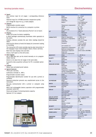 benchtop/portable meters                                                                                                        Electrochemistry

= Inputs                                                                            Specifications                                   C932
  One common input for all ranges + corresponding reference                         pH                   Range                       -2...+16 pH
  input.                                                                                                 Resolution                  0.001 pH
   Separate input for a Pt1000 automatic temperature probe.                                              Accuracy                    0.1% ± 1 digit
                                                                                                         Calibration                 1...5 points
   Low voltage DC input for e.g. a mains adaptor.                                                        Buffers                     9 pre-programmed
= Outputs                                                                                                                            5 user specified
  Programmable recorder output.                                                                          Temperature compensation    -30...+130°C
                                                                                                         ISO-pH                      6...8 pH
   RS232 interface for connection to a computer or printer.
                                                                                                         Slope                       80...120%
= GLP                                                                                                    Zero point (Eo)             ±999 mV
  All procedures for a "Good Laboratory Practice" are on board.                     mV                   Range                       ±2000 mV
= Display                                                                                                Resolution                  0.1 mV
  Bright LCD screen for better readability.                                                              Accuracy                    0.1% ± 1 digit
                                                                                                         Calibration                 1 point
   A white backlight automatically illuminates when operated on
                                                                                    CONDUCTIVITY         Range (cc dependent)        0...2000 mS/cm
   the mains.                                                                                            Resolution (cc dependent)   0.001 µS/cm
   Stability indicator prompts the user when readings should be                                          Accuracy                    0.5% f.s. of range
   taken.                                                                                                Calibration                 1...3 points
   Hold function allows to freeze the display for convenient reading                                     Standards                   0.01/0.1/1M KCl
                                                                                                                                     3 user specified
   or recording.                                                                                         Cell constant (cc)          0.05...15.0 cm-1
   The interactive LCD screen provides step by step instructions in                                      Temperature compensation    -30...+130°C
   the language of your choice (English, Dutch, French, German).                                         Reference temperature       20° or 25°C
   Real-time clock displays time and date.                                                               Temperature coefficient     natural waters (EN27888)
                                                                                                         Range lock                  ü
   Shows a GLP report on the LCD screen.
                                                                                                         Capacitive compensation     ü
= Data-logging                                                                      RESISTIVITY          Range                       0...200 MΩ.cm
  Up to 3600 data sets can be stored manually or at a program-                                           Resolution                  1 Ω.cm
  mable interval.                                                                   SALINITY             Range                       0...70 ppt
   Allows to mix data from all ranges in the same table.                                                 Resolution                  0.1 ppt
                                                                                    TDS                  Range                       0...100 g/l
   A powerful data acquisition software for PC is available option-                                      Resolution                  0.01 mg/l
   ally.                                                                            DISSOLVED OXYGEN     Range                       0...60 mg/l (0...600%)
= Cabinet                                                                                                Resolution                  0.01 mg/l (0.1%)
  Robust dust and splash-proof cabinet.                                                                  Accuracy                    1% ± 1 digit
                                                                                                         Calibration                 1 point
= Special features
                                                                                                         Temperature compensation    0...50°C
  Three year warranty.
                                                                                                         Salinity compensation       0...40 ppt
   Calibration reminder 0...999 h.                                                                       Air pressure compensation   600...1300 hPa
   Programmable recorder output.                                                    TEMPERATURE          Range                       -30...+130°C
                                                                                                         Resolution                  0.1°C
   Programmable identification number for use with a printer or
                                                                                                         Accuracy                    0.3°C
   computer.                                                                                             Calibration                 1 point
   Password protection prevents any unauthorised access to the                      AIR PRESSURE         Range                       600...1300 hPa
   instrument.                                                                                           Calibration                 1 point
   Two-way communication with a printer or computer using                           INPUTS               Measurement                 BNC, 1012 Ω
   RS232.                                                                                                Temperature                 2 banana, for Pt1000
                                                                                    CALIBRATION          Reminder                    0...999 h
   Mains and rechargeable battery operation with programmable                                            GLP                         ü
   automatic switch-off.                                                            DISPLAY              LCD                         128x64 pixels
   Shows percentage of remaining battery capacity.                                                       White backlight             ü
                                                                                                         Hold function               ü
   Optional 12 V car adaptor.
                                                                                                         Selectable resolution       ü
                                                                                                         Real time clock             ü
                                                                                    ANALOG OUTPUT        Recorder                    0...2 V, programmable
                                                                                    COMMUNICATION        RS232, baud rate            300...19200 b/s
                                                                                    DATA-LOGGING         Data sets                   3600
                                                                                                         Modes                       all (8)
                                                                                                         Manual or timed             ü
                                                                                                         Interval                    1...9999 s
                                                                                    SECURITY             Identification number       ü
                                                                                                         Password protection         ü
                                                                                    AMBIENT CONDITIONS   Temperature                 0...40°C
                                                                                                         Humidity                    0...95%, non condensing
                                                                                    POWER SUPPLY         Mains                       210...250 VAC, 50/60 Hz
                                                                                                         Low voltage                 9...15 VDC
                                                                                                         Batteries                   4x1.2 V, AA, NiMH
                                                                                    DIMENSIONS           WxDxH                       12x25x5 cm
                                                                                    WEIGHT               Meter                       600 g




Consort • Tel: (+32) (0)14 41 12 79 • Fax: (+32) (0)14 42 91 79 • E-mail: sales@consort.be                                                                  23
 