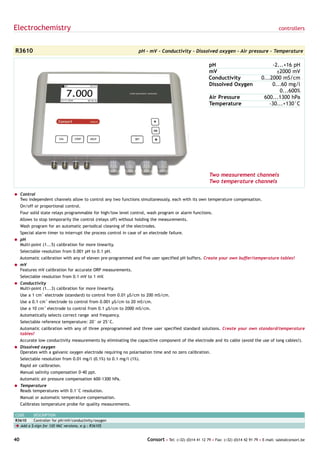 Electrochemistry                                                                                                                                  controllers



R3610                                                             pH - mV - Conductivity - Dissolved oxygen - Air pressure - Temperature

                                                                                                          pH                                 -2...+16 pH
                                                                                                          mV                                   ±2000 mV
                                                                                                          Conductivity                  0...2000 mS/cm
                                                                                                          Dissolved Oxygen                   0...60 mg/l
                                                                                                                                                0...600%
                                                                                                          Air Pressure                   600...1300 hPa
                                                                                                          Temperature                       -30...+130°C




                                                                                                          Two measurement channels
                                                                                                          Two temperature channels

= Control
  Two independent channels allow to control any two functions simultaneously, each with its own temperature compensation.
     On/off or proportional control.
     Four solid state relays programmable for high/low level control, wash program or alarm functions.
     Allows to stop temporarily the control (relays off) without holding the measurements.
     Wash program for an automatic periodical cleaning of the electrodes.
     Special alarm timer to interrupt the process control in case of an electrode failure.
= pH
  Multi-point (1...5) calibration for more linearity.
     Selectable resolution from 0.001 pH to 0.1 pH.
     Automatic calibration with any of eleven pre-programmed and five user specified pH buffers. Create your own buffer/temperature tables!
= mV
  Features mV calibration for accurate ORP measurements.
     Selectable resolution from 0.1 mV to 1 mV.
= Conductivity
  Multi-point (1...3) calibration for more linearity.
     Use a 1 cm-1 electrode (standard) to control from 0.01 µS/cm to 200 mS/cm.
     Use a 0.1 cm-1 electrode to control from 0.001 µS/cm to 20 mS/cm.
     Use a 10 cm-1 electrode to control from 0.1 µS/cm to 2000 mS/cm.
     Automatically selects correct range and frequency.
     Selectable reference temperature: 20° or 25°C.
     Automatic calibration with any of three preprogrammed and three user specified standard solutions. Create your own standard/temperature
     tables!
     Accurate low conductivity measurements by eliminating the capacitive component of the electrode and its cable (avoid the use of long cables!).
= Dissolved oxygen
  Operates with a galvanic oxygen electrode requiring no polarisation time and no zero calibration.
     Selectable resolution from 0.01 mg/l (0.1%) to 0.1 mg/l (1%).
     Rapid air calibration.
     Manual salinity compensation 0-40 ppt.
     Automatic air pressure compensation 600-1300 hPa.
= Temperature
  Reads temperatures with 0.1°C resolution.
     Manual or automatic temperature compensation.
     Calibrates temperature probe for quality measurements.

CODE     DESCRIPTION
R3610    Controller for pH/mV/conductivity/oxygen
è Add a $-sign for 120 VAC versions, e.g.: R3610$


40                                                                     Consort • Tel: (+32) (0)14 41 12 79 • Fax: (+32) (0)14 42 91 79 • E-mail: sales@consort.be
 