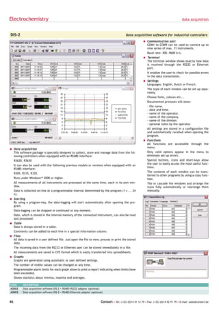 Electrochemistry                                                                                                                               data acquisition



DIS-2                                                                                           Data acquisition software for industrial controllers
                                                                                                               = Communication port
                                                                                                                 COM1 to COM9 can be used to connect up to
                                                                                                                 nine series of max. 31 instruments.
                                                                                                                  Baud rate: 300..9600 b/s.
                                                                                                               = Terminal
                                                                                                                 The terminal window shows exactly how data
                                                                                                                 is received through the RS232 or Ethernet
                                                                                                                 port.
                                                                                                                  It enables the user to check for possible errors
                                                                                                                  in the data transmission.
                                                                                                               = Settings
                                                                                                                 Languages: English, Dutch or French.
                                                                                                                  The style of each window can be set up sepa-
                                                                                                                  rately.
                                                                                                                  Choose fonts, colours etc...
                                                                                                                  Documented printouts will show:
                                                                                                                  -   file name.
                                                                                                                  -   date and time.
                                                                                                                  -   name of the operator.
                                                                                                                  -   name of the company.
                                                                                                                  -   name of the division.
                                                                                                                  -   optional notes by the operator.
                                                                                                                  All settings are stored in a configuration file
                                                                                                                  and automatically recalled when opening the
                                                                                                                  program.
                                                                                                               = Functions
                                                                                                                 All functions are accessible through the
                                                                                                                 menu.
= Data acquisition
  This software package is specially designed to collect, store and manage data from the fol-                     Only valid options appear in the menu to
  lowing controllers when equipped with an RS485 interface:                                                       eliminate set-up errors.
     R3620, R3630                                                                                                 Special buttons, icons and short-keys allow
                                                                                                                  the user to easily access the most useful func-
     It can also be used with the following previous models or versions when equipped with an
                                                                                                                  tions.
     RS485 interface:
                                                                                                                  The contents of each window can be trans-
     R305, R315, R335.
                                                                                                                  ferred to other programs by using a copy func-
     Runs under Windows™ 2000 or higher.                                                                          tion.
     All measurements of all instruments are processed at the same time, each in its own win-                     Tile or cascade the windows and arrange the
     dow.                                                                                                         icons fully automatically or rearrange them
     Data is collected on-line at a programmable interval determined by the program (1 s ... 24                   manually.
     h).
= Starting
  By using a program-key, the data-logging will start automatically after opening the pro-
  gram.
     Data-logging can be stopped or continued at any moment.
     Data, which is stored in the internal memory of the connected instrument, can also be read
     and processed.
= Table
  Data is always stored in a table.
     Comments can be added to each line in a special information column.
= Files
  All data is saved in a user defined file. Just open the file to view, process or print the stored
  data.
     The incoming data from the RS232 or Ethernet port can be stored immediately in a file.
     All measurements are saved in CVS format which is easily transferred into spreadsheets.
= Graphs
  Graphs are generated using automatic or user defined settings.
     The number of visible values can be changed at any time.
     Programmable alarm limits for each graph allow to print a report indicating when limits have
     been exceeded.
     Shows statistics about minima, maxima and averages.

CODE       DESCRIPTION
A2002      Data acquisition software DIS-2 + RS485/RS232 adaptor (optional)
A2003      Data acquisition software DIS-2 + RS485/Ethernet adaptor (optional)


46                                                                          Consort • Tel: (+32) (0)14 41 12 79 • Fax: (+32) (0)14 42 91 79 • E-mail: sales@consort.be
 