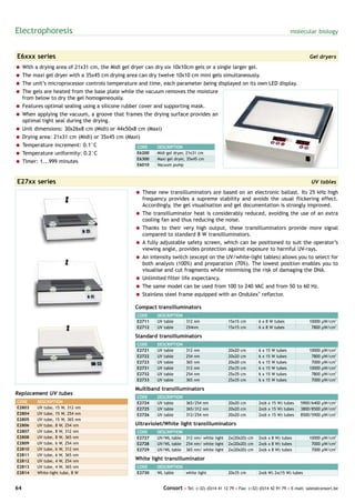 Electrophoresis                                                                                                                         molecular biology



E6xxx series                                                                                                                                   Gel dryers
= With a drying area of 21x31 cm, the Midi gel dryer can dry six 10x10cm gels or a single larger gel.
= The maxi gel dryer with a 35x45 cm drying area can dry twelve 10x10 cm mini gels simultaneously.
= The unit’s microprocessor controls temperature and time, each parameter being displayed on its own LED display.
= The gels are heated from the base plate while the vacuum removes the moisture
  from below to dry the gel homogeneously.
= Features optimal sealing using a silicone rubber cover and supporting mask.
= When applying the vacuum, a groove that frames the drying surface provides an
  optimal tight seal during the drying.
= Unit dimensions: 30x26x8 cm (Midi) or 44x50x8 cm (Maxi)
= Drying area: 21x31 cm (Midi) or 35x45 cm (Maxi)
= Temperature increment: 0.1°C                    CODE     DESCRIPTION
= Temperature uniformity: 0.2°C                   E6200    Midi gel dryer, 21x31 cm
                                                  E6300    Maxi gel dryer, 35x45 cm
= Timer: 1...999 minutes
                                                  E6010    Vacuum pump



E27xx series                                                                                                                                   UV tables
                                                 = These new transilluminators are based on an electronic ballast. Its 25 kHz high
                                                   frequency provides a supreme stability and avoids the usual flickering effect.
                                                   Accordingly, the gel visualisation and gel documentation is strongly improved.
                                                 = The transilluminator heat is considerably reduced, avoiding the use of an extra
                                                   cooling fan and thus reducing the noise.
                                                 = Thanks to their very high output, these transilluminators provide more signal
                                                   compared to standard 8 W transilluminators.
                                                 = A fully adjustable safety screen, which can be positioned to suit the operator’s
                                                   viewing angle, provides protection against exposure to harmful UV-rays.
                                                 = An intensity switch (except on the UV/white-light tables) allows you to select for
                                                   both analysis (100%) and preparation (70%). The lowest position enables you to
                                                   visualise and cut fragments while minimising the risk of damaging the DNA.
                                                 = Unlimited filter life expectancy.
                                                 = The same model can be used from 100 to 240 VAC and from 50 to 60 Hz.
                                                 = Stainless steel frame equipped with an Ondulex® reflector.

                                                 Compact transilluminators
                                                  CODE     DESCRIPTION
                                                  E2711    UV table    312 nm                  15x15 cm        6 x 8 W tubes                  10000 µW/cm2
                                                  E2712    UV table    254nm                   15x15 cm        6 x 8 W tubes                   7800 µW/cm2

                                                 Standard transilluminators
                                                  CODE     DESCRIPTION
                                                  E2721    UV table      312   nm              20x20   cm      6   x   15   W   tubes         10000   µW/cm2
                                                  E2722    UV table      254   nm              20x20   cm      6   x   15   W   tubes          7800   µW/cm2
                                                  E2723    UV table      365   nm              20x20   cm      6   x   15   W   tubes          7000   µW/cm2
                                                  E2731    UV table      312   nm              25x35   cm      6   x   15   W   tubes         10000   µW/cm2
                                                  E2732    UV table      254   nm              25x35   cm      6   x   15   W   tubes          7800   µW/cm2
                                                  E2733    UV table      365   nm              25x35   cm      6   x   15   W   tubes          7000   µW/cm2

                                                 Multiband transilluminators
Replacement UV tubes
                                                  CODE     DESCRIPTION
CODE     DESCRIPTION                              E2724    UV table    365/254 nm              20x20 cm        2x(6 x 15 W) tubes          5900/6400 µW/cm2
E2803    UV tube, 15 W, 312 nm                    E2725    UV table    365/312 nm              20x20 cm        2x(6 x 15 W) tubes          3800/8500 µW/cm2
E2804    UV tube, 15 W, 254 nm                    E2726    UV table    312/254 nm              20x20 cm        2x(6 x 15 W) tubes          8500/5900 µW/cm2
E2805    UV tube, 15 W, 365 nm
E2806    UV tube, 8 W, 254 nm                    Ultraviolet/White light transilluminators
E2807    UV tube, 8 W, 312 nm                     CODE     DESCRIPTION
E2808    UV tube, 8 W, 365 nm                     E2727    UV/WL table 312 nm/ white light     2x(20x20) cm    2x(6 x 8 W) tubes              10000 µW/cm2
E2809    UV tube, 6 W, 254 nm                     E2728    UV/WL table 254 nm/ white light     2x(20x20) cm    2x(6 x 8 W) tubes               7000 µW/cm2
E2810    UV tube, 6 W, 312 nm                     E2729    UV/WL table 365 nm/ white light     2x(20x20) cm    2x(6 x 8 W) tubes               7000 µW/cm2
E2811    UV tube, 6 W, 365 nm
E2812    UV tube, 4 W, 254 nm                    White light transilluminator
E2813    UV tube, 4 W, 365 nm                     CODE     DESCRIPTION
E2814    White-light tube, 8 W                    E2730    WL table    white light             20x35 cm        2x(6 W) 2x(15 W) tubes


64                                                            Consort • Tel: (+32) (0)14 41 12 79 • Fax: (+32) (0)14 42 91 79 • E-mail: sales@consort.be
 