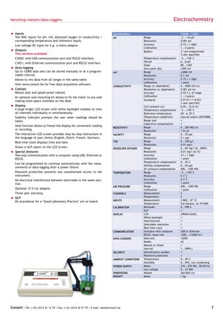 benchtop meters/data-loggers                                                                                                    Electrochemistry

= Inputs                                                                            Specifications                                   C3020 - C3021
  Two BNC inputs for pH, mV, dissolved oxygen or conductivity +                     pH                   Range                       -2...+16 pH
  corresponding temperature and reference inputs.                                                        Resolution                  0.001 pH
   Low voltage DC input for e.g. a mains adaptor.                                                        Accuracy                    0.1% ± 1 digit
                                                                                                         Calibration                 1...5 points
= Outputs                                                                                                Buffers                     11 pre-programmed
  Two versions available:                                                                                                            5 user specified
   C3020: with USB communication port and RS232 interface.                                               Temperature compensation    -5...+105°C
                                                                                                         ISO-pH                      6...8 pH
   C3021: with Ethernet communication port and RS232 interface.
                                                                                                         Slope                       80...120%
= Data-logging                                                                                           Zero point (Eo)             ±999 mV
  Up to 12000 data sets can be stored manually or at a program-                     mV                   Range                       ±2000 mV
  mable interval.                                                                                        Resolution                  0.1 mV
   Allows to mix data from all ranges in the same table.                                                 Accuracy                    0.1% ± 1 digit
                                                                                                         Calibration                 1 point
   Visit www.consort.be for free data acquisition software.
                                                                                    CONDUCTIVITY         Range (cc dependent)        0...2000 mS/cm
= Cabinet                                                                                                Resolution (cc dependent)   0.001 µS/cm
  Robust dust and splash-proof cabinet.                                                                  Accuracy                    0.5% f.s. of range
   An optional wall mounting kit allows to fix the meter to any wall                                     Calibration                 1...3 points
   making more space available on the desk.                                                              Standards                   0.01/0.1/1 M KCl
                                                                                                                                     3 user specified
= Display                                                                                                Cell constant (cc)          0.05...15.0 cm-1
  A large bright LCD screen with white backlight enables to view                                         Temperature compensation    -5...+105°C
  all channels individually or simultaneously.                                                           Reference temperature       20° or 25°C
   Stability indicator prompts the user when readings should be                                          Temperature coefficient     natural waters (EN27888)
   taken.                                                                                                Range lock                  ü
                                                                                                         Capacitive compensation     ü
   Hold function allows to freeze the display for convenient reading                                     Range                       0...200 MΩ.cm
                                                                                    RESISTIVITY
   or recording.                                                                                         Resolution                  1 Ω.cm
   The interactive LCD screen provides step by step instructions in                 SALINITY             Range                       0...70 ppt
   the language of your choice (English, Dutch, French, German).                                         Resolution                  0.1 ppt
   Real-time clock displays time and date.                                          TDS                  Range                       0...100 g/l
                                                                                                         Resolution                  0.01 mg/l
   Shows a GLP report on the LCD screen.                                            DISSOLVED OXYGEN     Range                       0...60 mg/l (0...600%)
= Special features                                                                                       Resolution                  0.01 mg/l (0.1%)
  Two-way communication with a computer using USB, Ethernet or                                           Accuracy                    1% ± 1 digit
  RS232.                                                                                                 Calibration                 1 point
                                                                                                         Temperature compensation    0...50°C
   Can be programmed to continue automatically with the meas-
                                                                                                         Salinity compensation       0...40 ppt
   urements or data-logging after a power failure.
                                                                                                         Air pressure compensation   600...1300 hPa
   Password protection prevents any unauthorised access to the                      TEMPERATURE          Range                       -5...+105°C
   instrument.                                                                                           Resolution                  0.1°C
   No electrical interference between electrodes in the same solu-                                       Accuracy                    0.3°C
   tion.                                                                                                 Calibration                 1 point
                                                                                    AIR PRESSURE         Range                       600...1300 hPa
   Optional 12 V car adaptor.                                                                            Calibration                 1 point
   Three year warranty.                                                             CHANNELS             Measurement                 2
= GLP                                                                                                    Temperature                 2
                                                                                    INPUTS               Measurement                 2 BNC, 1012 Ω
  All procedures for a "Good Laboratory Practice" are on board.
                                                                                                         Temperature                 2x2 banana, for Pt1000
                                                                                    CALIBRATION          Reminder                    0...999 h
                                                                                                         GLP                         ü
                                                                                    DISPLAY              LCD                         240x64 pixels
                                                                                                         White backlight             ü
                                                                                                         Hold function               ü
                                                                                                         Selectable resolution       ü
                                                                                                         Real time clock             ü
                                                                                    COMMUNICATION        Interface with computer     USB or Ethernet
                                                                                                         RS232, baud rate            1200...115200 b/s
                                                                                    DATA-LOGGING         Data sets                   12000
                                                                                                         Modes                       all
                                                                                                         Manual or timed             ü
                                                                                                         Interval                    1...9999 s
                                                                                    SECURITY             Identification number       ü
                                                                                                         Password protection         ü
                                                                                    AMBIENT CONDITIONS   Temperature                 0...40°C
                                                                                                         Humidity                    0...95%, non condensing
                                                                                    POWER SUPPLY         Mains                       210...250 VAC, 50/60 Hz
                                                                                                         Low voltage                 9...15 VDC
                                                                                    DIMENSIONS           WxDxH                       26x18x9 cm
                                                                                    WEIGHT               Meter                       1 kg




Consort • Tel: (+32) (0)14 41 12 79 • Fax: (+32) (0)14 42 91 79 • E-mail: sales@consort.be                                                                      7
 
