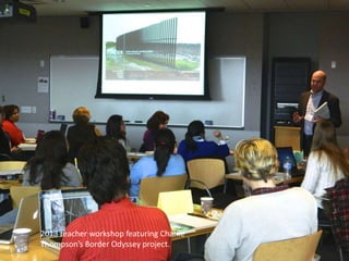2013 teacher workshop featuring Charlie
Thompson’s Border Odyssey project.
 