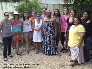 2014 Connecting the Americas teacher
study tour in Yucatan, Mexico.
 