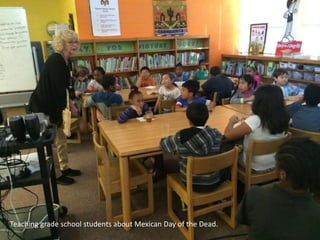 Teaching grade school students about Mexican Day of the Dead.
 