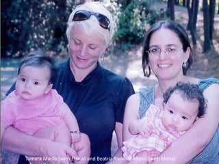 Tamera Marko (with Eloisa) and Beatriz Riefkohl-Muniz (with Maira)
 