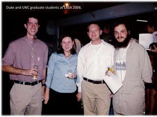 Duke and UNC graduate students at LASA 2006.
 