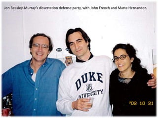 Jon Beasley-Murray’s dissertation defense party, with John French and Marta Hernandez.
 
