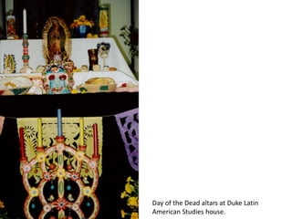 Day of the Dead altars at Duke Latin
American Studies house.
 
