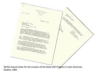 Mellon Award Letter for the creation of the Duke-UNC Program in Latin American
Studies, 1989
 