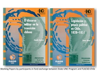 Working Papers by participants in Ford exchange between Duke-UNC Program and FLACSO-Chile
 