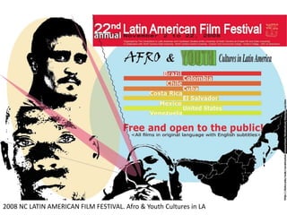 2008 NC LATIN AMERICAN FILM FESTIVAL. Afro & Youth Cultures in LA
 