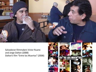 Salvadoran filmmakers Victor Ruano
and Jorge Dalton (2008)
Dalton’s film “Entre los Muertos” (2008)
 