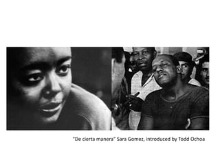 “De cierta manera” Sara Gomez, introduced by Todd Ochoa
 