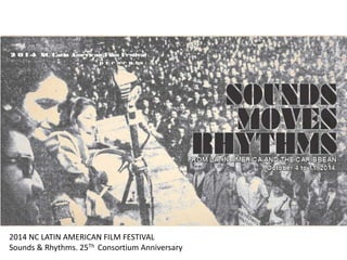 2014 NC LATIN AMERICAN FILM FESTIVAL
Sounds & Rhythms. 25Th Consortium Anniversary
 