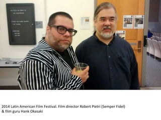 2014 Latin American Film Festival. Film director Robert Pietri (Semper Fidel)
& film guru Hank Okasaki
 