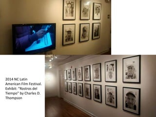 2014 NC Latin
American Film Festival.
Exhibit: “Rostros del
Tiempo” by Charles D.
Thompson
 
