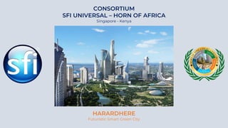 HARARDHERE
Futuristic Smart Green City
CONSORTIUM
SFI UNIVERSAL – HORN OF AFRICA
Singapore - Kenya
 