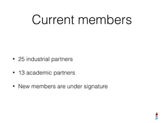 Current members
• 25 industrial partners
• 13 academic partners
• New members are under signature
 