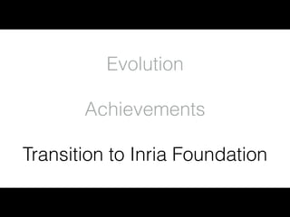 Evolution
Achievements
Transition to Inria Foundation
 