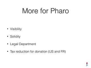 More for Pharo
• Visibility
• Solidity
• Legal Department
• Tax reduction for donation (US and FR)
 
