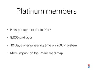 Platinum members
• New consortium tier in 2017
• 8,000 and over
• 10 days of engineering time on YOUR system
• More impact on the Pharo road map
 