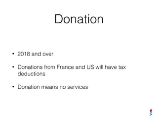 Donation
• 2018 and over
• Donations from France and US will have tax
deductions
• Donation means no services
 