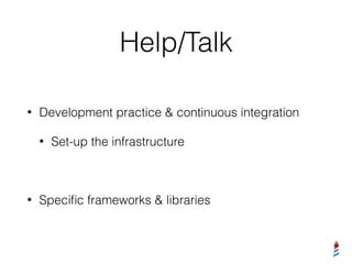 Help/Talk
• Development practice & continuous integration
• Set-up the infrastructure
• Speciﬁc frameworks & libraries
 