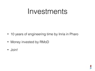 Investments
• 10 years of engineering time by Inria in Pharo
• Money invested by RMoD
• Join!
 