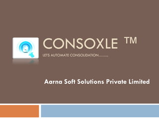 CONSOXLE ™LETS AUTOMATE CONSOLIDATION……..
Aarna Soft Solutions Private Limited
 