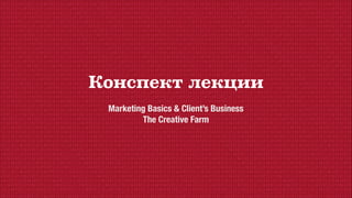Конспект лекции
Marketing Basics & Client’s Business
The Creative Farm
 