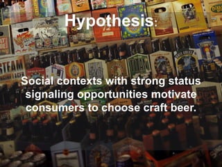Social contexts with strong status
signaling opportunities motivate
consumers to choose craft beer.
Hypothesis:
 