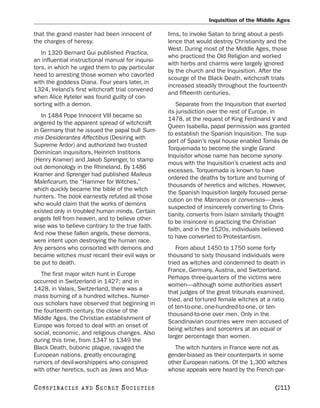 Inquisition of the Middle Ages

that the grand master had been innocent of         lims, to invoke Satan to bring about a pesti-
the charges of heresy.                             lence that would destroy Christianity and the
                                                   West. During most of the Middle Ages, those
   In 1320 Bernard Gui published Practica,
                                                   who practiced the Old Religion and worked
an influential instructional manual for inquisi-
                                                   with herbs and charms were largely ignored
tors, in which he urged them to pay particular
                                                   by the church and the Inquisition. After the
heed to arresting those women who cavorted
                                                   scourge of the Black Death, witchcraft trials
with the goddess Diana. Four years later, in
                                                   increased steadily throughout the fourteenth
1324, Ireland’s first witchcraft trial convened
                                                   and fifteenth centuries.
when Alice Kyteler was found guilty of con-
sorting with a demon.                                 Separate from the Inquisition that exerted
                                                   its jurisdiction over the rest of Europe, in
   In 1484 Pope Innocent VIII became so
                                                   1478, at the request of King Ferdinand V and
angered by the apparent spread of witchcraft
                                                   Queen Isabella, papal permission was granted
in Germany that he issued the papal bull Sum-
                                                   to establish the Spanish Inquisition. The sup-
mis Desiderantes Affectibus (Desiring with
                                                   port of Spain’s royal house enabled Tomás de
Supreme Ardor) and authorized two trusted
                                                   Torquemada to become the single Grand
Dominican inquisitors, Heinrich Institoris
                                                   Inquisitor whose name has become synony-
(Henry Kramer) and Jakob Sprenger, to stamp
                                                   mous with the Inquisition’s cruelest acts and
out demonology in the Rhineland. By 1486
                                                   excesses. Torquemada is known to have
Kramer and Sprenger had published Malleus
                                                   ordered the deaths by torture and burning of
Maleficarum, the “Hammer for Witches,”
                                                   thousands of heretics and witches. However,
which quickly became the bible of the witch
                                                   the Spanish Inquisition largely focused perse-
hunters. The book earnestly refuted all those
                                                   cution on the Marranos or conversos—Jews
who would claim that the works of demons
                                                   suspected of insincerely converting to Chris-
existed only in troubled human minds. Certain
                                                   tianity, converts from Islam similarly thought
angels fell from heaven, and to believe other-
                                                   to be insincere in practicing the Christian
wise was to believe contrary to the true faith.
                                                   faith, and in the 1520s, individuals believed
And now these fallen angels, these demons,
                                                   to have converted to Protestantism.
were intent upon destroying the human race.
Any persons who consorted with demons and              From about 1450 to 1750 some forty
became witches must recant their evil ways or      thousand to sixty thousand individuals were
be put to death.                                   tried as witches and condemned to death in
                                                   France, Germany, Austria, and Switzerland.
   The first major witch hunt in Europe
                                                   Perhaps three-quarters of the victims were
occurred in Switzerland in 1427; and in
                                                   women—although some authorities assert
1428, in Valais, Switzerland, there was a
                                                   that judges of the great tribunals examined,
mass burning of a hundred witches. Numer-
                                                   tried, and tortured female witches at a ratio
ous scholars have observed that beginning in
                                                   of ten-to-one, one-hundred-to-one, or ten-
the fourteenth century, the close of the
                                                   thousand-to-one over men. Only in the
Middle Ages, the Christian establishment of
                                                   Scandinavian countries were men accused of
Europe was forced to deal with an onset of
                                                   being witches and sorcerers at an equal or
social, economic, and religious changes. Also
                                                   larger percentage than women.
during this time, from 1347 to 1349 the
Black Death, bubonic plague, ravaged the              The witch hunters in France were not as
European nations, greatly encouraging              gender-biased as their counterparts in some
rumors of devil-worshippers who conspired          other European nations. Of the 1,300 witches
with other heretics, such as Jews and Mus-         whose appeals were heard by the French par-

C O NS PI R AC I E S   AND   SECRET SOCIETIES                                              [211]
 