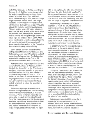 Noah’s Ark

part of tour packages to Turkey. According to      ed it to his captain, who later joined him in a
Genesis 6–10, God had become angered at            flight over the site. Believing it was Noah’s
the wickedness of humans and was deter-            Ark, preserved because it was encased in ice
mined “to end all flesh.” God told Noah,           most of the year, the captain sent a report to
whom he deemed a just man, to build a large        Tsar Nicholas II at Saint Petersburg. The tsar
barge with three interior decks. The barge         sent two corps of engineers up the mountain.
was to be constructed of wood and sealed              It took nearly a month for the Russian
with bitumen. Its length was to be 300 cubits      engineers to reach the ark. They took mea-
(about 450 feet), its width 50 cubits (about       surements and made drawings and pho-
75 feet), and its height 30 cubits (about 45       tographs, but none of those was ever official-
feet). The ark, with Noah’s family and at least    ly documented. According to accounts, the
two animals from every species, would be           photographs and reports were sent by courier
able to survive the deluge through which God       to the attention of the tsar, but he apparently
would wipe out all other life on Earth. After      never received them. The Russian Revolution
seven months and seventeen days afloat, the        broke out in 1917, and the results of the
ark came to rest upon the mountains of             investigation were never reported publicly.
Ararat, near the headwaters of the Euphrates
River in what is today eastern Turkey.                In 1959 the Turkish Air Force conducted an
                                                   aerial survey of the Ararat region. A photo-
   Some biblical scholars locate the final         graph revealed the outline of a ship on one of
resting place of the ark in Kurdistan, an area     the lower slopes (just over 6,000 feet) of
that encompasses Mount Ararat and parts of         Mount Ararat. The ship’s dimensions re-
present-day Turkey and Iran. The Babylonian        sembled, but were somewhat larger than,
account of the deluge in the Epic of Gil-          those of the biblical ark. Another alleged aerial
gamesh names Mount Nisir in that region.           sighting occurred in 1960: a Turkish army pilot
   As the Christian religion spread in the first   and a liaison officer reported seeing evidence
century, the Christians of Apamea, in Phry-        of an enormous, rectangular barge on the
gia, built the Monastery of the Ark, where a       southeast slope at about 13,000 feet altitude.
feast was celebrated annually to commemo-             During the 1950s Noah’s Ark expeditions
rate Noah’s disembarking. Marco Polo, in           from the West were considered a security
journals of his journey to China in 1271,          threat by the Soviet government, whose terri-
wrote: “In the heart of Greater Armenia is a       tory bordered the region. Those who defied
very high mountain, shaped like a cube (or         the Soviets’ displeasure found that the
cup), on which Noah’s ark is said to have          rugged environment made it difficult to sus-
rested, whence it is called the Mountain of        tain an expedition. Six to eight weeks of
Noah’s Ark.”                                       favorable weather were the most searchers
   Several ark sightings on Mount Ararat           could hope for as they tried to maneuver
occurred during the twentieth century. During      along the treacherous paths of the 16,000-
a thaw in the summer of 1916, a Russian            foot mountain, where glaciers and deep pock-
Imperial Air Force lieutenant noticed a half-      ets of snow have little time to thaw before
frozen lake in a gully on the side of Ararat.      the return of cold weather.
World War I was raging, and the Russian pilot         A photograph taken in 1973 by the Earth
was flying high-altitude tests to observe Turk-    Resources Technology Satellite (ERTS)
ish troop movements. Flying nearer to the          revealed an unusual feature, reportedly simi-
lake, he saw half the hull of some sort of         lar in size to the ark, at 14,000 feet on Mount
ship poking out above the surface. He report-      Ararat. When ark researchers requested

[338]                                              C O NS PI R AC I E S   AND   SECRET SOCIETIES
 