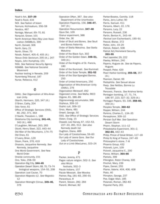 Index

Noah’s Ark, 337–39                      Operation Often, 367. See also            Parker-Bowles, Camilla, 118
Noah’s flood, 434                        Department of the Unorthodox             Parks, Jerry Luther, 90
NOI. See Nation of Islam                Operation Paperclip, 156, 346–47,         Parris, Samuel, 411
Nomura, Kichisaburo, 356–58              347 (ill.)                               Parsons, Albert, 22, 176
Nordics, 467                            Operation Resurrection, 347–48            Parsons, Lucy, 22
Noriega, Manuel, 69–70, 81              Opus Dei, 109                             Parsons, Russell, 236
Norquist, Grover, 101                   Oranur experiment, 388                    Partin, Benton K., 343–44
North American Man/Boy Love Asso-       Order, the, 36                            Parzival (von Eschenbach), 190–91
 ciation (NAMBLA), 395                  Order of Skull and Bones. See Skull       Pascal, Blaise, 372
North, Donald, 306                       and Bones fraternity                     Patler, John, 19–20
North, Gary, 21                         Order of Stella Matutina. See Stella      Patrick, Robert, 508
North, Oliver, 70                        Matutina                                 Patriot Act/Homeland Security,
Novak, Robert, 405–6, 405 (ill.)        Order of the Black Sun, 302                 353–55
Novus Ordo Seclorum, 205 (ill.), 207    Order of the Golden Dawn, 348–51,         Paul (apostle) 29, 222
Noyes, John Humphrey, 151                349 (ill.)                               Pawley, William, 240
NSA. See National Security Agency       Order of the Knights of St. Francis,      Payens, Hugues de. See de Payens,
NSM88. See National Socialist            180                                        Hugues
 Movement                               Order of the Illuminati. See Illuminati   Peapell, Peter, 420
Nuclear testing in Nevada, 209          Order of the Solar Temple, 351–52         Pearl Harbor bombing, 355–58, 357
Nuremberg Tribunal, 187                 Order of the Star-Spangled Banner,          (ill.)
                                         250                                      Pearson, Daniel, 66
Nurse, Rebecca, 412
                                        Order of United Americans, 250            Pedophilia. See Sexual abuse
                                        Organization of Afro-American Unity       Peep. See Nettles, Bonnie Lu
                                         (OAAU), 276                                Trousdale
                 O                      Organization Werewolf, 492                Pencovic, Francis. See Krishna Venta
OAAU. See Organization of Afro-Amer-    Organized crime. See Mafia; RICO          Pentagon bombing, 17, 71, 74,
 ican Unity                             Orgone, 61, 386–89                          196–97, 223, 327–32, 329 (ill.)
Oberth, Hermann, 320, 347 (ill.)        Orgone-energy accumulator, 388            Pentagon Papers, 93, 336, 358–60,
O’Brien, Cathy, 204                     Orpheus, 309–10                             359 (ill.)
Odic force, 61                          Orphic cult, 309–10                       Peoples Temple, 360–62
Office of Strategic Services (OSS),     Orsic, Maria, 481                         Pepper, William, 244
 80, 292, 371, 464                      Orwell, George, 50                        Perkins, Charles E., 134–35
O’Keefe, Theodore J., 188               OSS. See Office of Strategic Services     Persephone, 309–10
Oklahoma City bombing, 341–44,          Osten, Craig, 15                          Persian Gulf War. See Operation
 343 (ill.), 486                        Oswald, Lee Harvey, 67, 152–53,             Desert Storm
O’Laughlen, Michael, 263, 265            227–33, 281, 512. See also               Phann, Stephan, 111–12
Olcott, Henry Steel, 322, 443–44         Kennedy death list                       Philadelphia Experiment, 301–2,
Old Man of the Mountains, 174–75        Oughton, Diana, 489                         362–64, 442–43
Old Ones, 61                            Our Lady of Czestochowa, 59–60            Philip, Prince of Great Britain, 117–18
O’Leary, Brian, 129                     Our Lady of Jasna Gora. See Our           Philip IV, King of France, 247–49
Olson, Frank, 376, 419                   Lady of Czestochowa                      Philosopher’s stone, 7–8
Onassis, Jacqueline Kennedy. See        Out on a Limb (MacLaine), 323–24          Phoenix Group, 432
 Kennedy, Jacqueline                                                              Picknett, Lynn, 109
One World Government. See New                                                     Pickrell, Jacqueline E., 200
 World Order                                              P                       Pierce, William, 364–66
Oneida community, 151                   Packer, Jeremy, 471                       Pietists, 399
Ono, Yoko, 258–59                       Pagan nature religion, 502–3. See         Pilkington, Robin Chaney, 306
Operation Big City, 344–45               also Wicca                               Pinchot, Mary, 239
Operation Desert Storm, 68, 70, 73–74       festivals, 502–3                      Pipes, Daniel, 255
    biological weapons, 154–55, 208     Paiute Indians, 157                       Plame, Valerie, 404, 406, 408
Operation Just Cause, 70                Paiute Messiah. See Wovoka                Plato, 40
Operation Majestic-12. See Majestic-    Palmer, Ray, 181–83, 290–91               Plimpton, George, 237
 12                                     Paracelsus, 8                             Poe, Edgar Allan, 185
Operation Midnight Climax, 345–46,      Parent, Steven, 282, 284                  Polanski, Roman, 282–83
 376                                    Parenti, Michael, 82                      Populist Party, 261


[534]                                                          C O NS PI R AC I E S   AND   SECRET SOCIETIES
 
